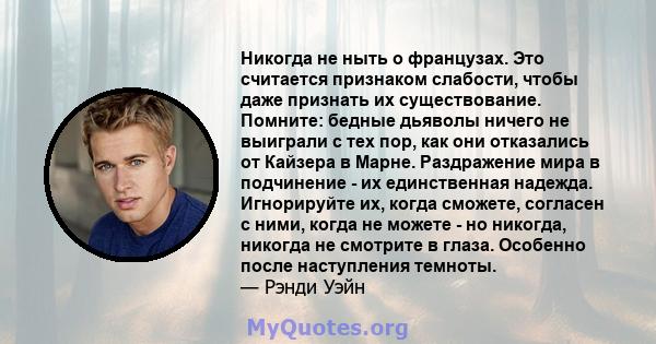 Никогда не ныть о французах. Это считается признаком слабости, чтобы даже признать их существование. Помните: бедные дьяволы ничего не выиграли с тех пор, как они отказались от Кайзера в Марне. Раздражение мира в