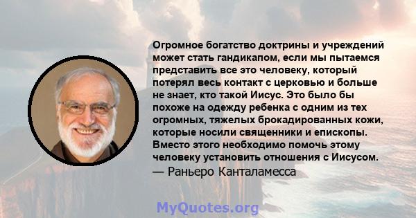 Огромное богатство доктрины и учреждений может стать гандикапом, если мы пытаемся представить все это человеку, который потерял весь контакт с церковью и больше не знает, кто такой Иисус. Это было бы похоже на одежду