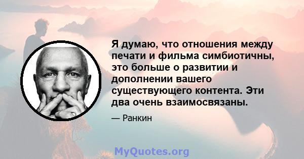 Я думаю, что отношения между печати и фильма симбиотичны, это больше о развитии и дополнении вашего существующего контента. Эти два очень взаимосвязаны.