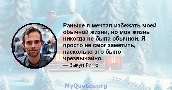 Раньше я мечтал избежать моей обычной жизни, но моя жизнь никогда не была обычной. Я просто не смог заметить, насколько это было чрезвычайно.