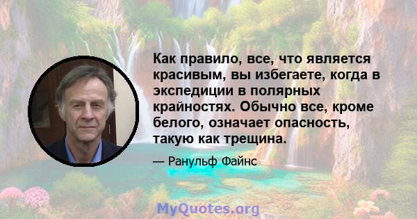 Как правило, все, что является красивым, вы избегаете, когда в экспедиции в полярных крайностях. Обычно все, кроме белого, означает опасность, такую ​​как трещина.