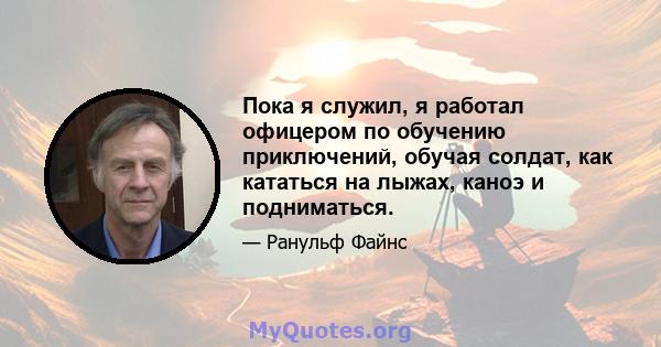 Пока я служил, я работал офицером по обучению приключений, обучая солдат, как кататься на лыжах, каноэ и подниматься.