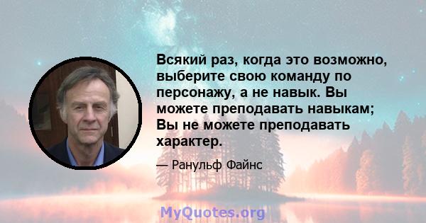 Всякий раз, когда это возможно, выберите свою команду по персонажу, а не навык. Вы можете преподавать навыкам; Вы не можете преподавать характер.