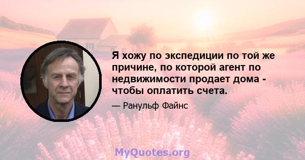 Я хожу по экспедиции по той же причине, по которой агент по недвижимости продает дома - чтобы оплатить счета.