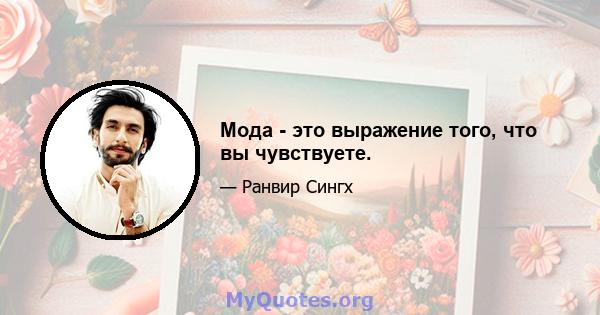 Мода - это выражение того, что вы чувствуете.