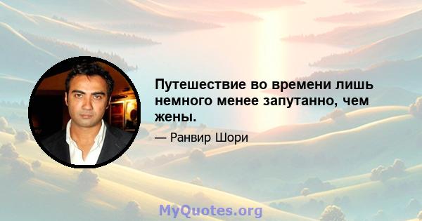 Путешествие во времени лишь немного менее запутанно, чем жены.