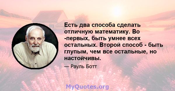 Есть два способа сделать отличную математику. Во -первых, быть умнее всех остальных. Второй способ - быть глупым, чем все остальные, но настойчивы.