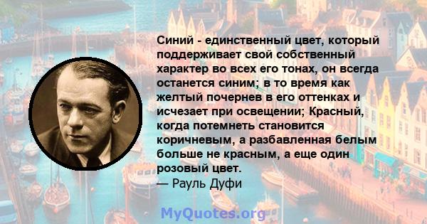 Синий - единственный цвет, который поддерживает свой собственный характер во всех его тонах, он всегда останется синим; в то время как желтый почернев в его оттенках и исчезает при освещении; Красный, когда потемнеть