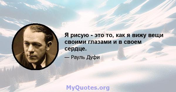 Я рисую - это то, как я вижу вещи своими глазами и в своем сердце.