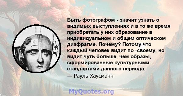 Быть фотографом - значит узнать о видимых выступлениях и в то же время приобретать у них образование в индивидуальном и общем оптическом диафрагме. Почему? Потому что каждый человек видит по -своему, но видит чуть