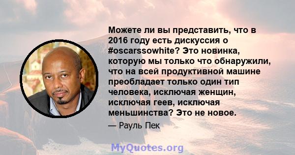 Можете ли вы представить, что в 2016 году есть дискуссия о #oscarssowhite? Это новинка, которую мы только что обнаружили, что на всей продуктивной машине преобладает только один тип человека, исключая женщин, исключая