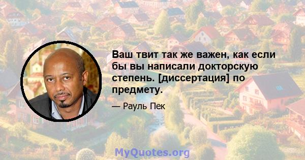 Ваш твит так же важен, как если бы вы написали докторскую степень. [диссертация] по предмету.