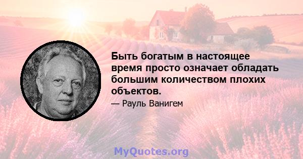 Быть богатым в настоящее время просто означает обладать большим количеством плохих объектов.