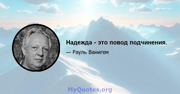 Надежда - это повод подчинения.