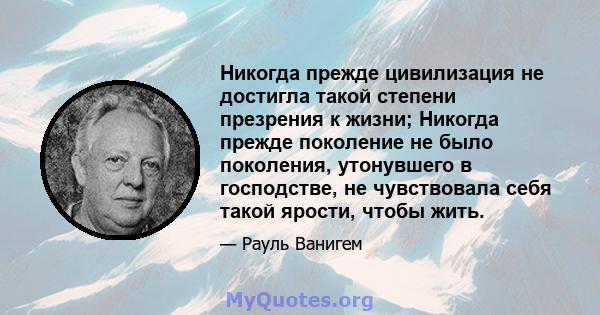 Никогда прежде цивилизация не достигла такой степени презрения к жизни; Никогда прежде поколение не было поколения, утонувшего в господстве, не чувствовала себя такой ярости, чтобы жить.