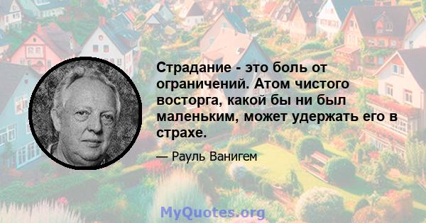 Страдание - это боль от ограничений. Атом чистого восторга, какой бы ни был маленьким, может удержать его в страхе.