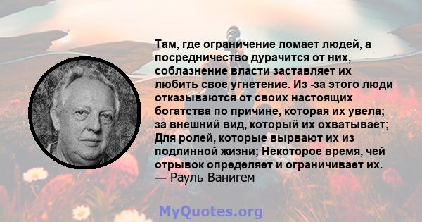 Там, где ограничение ломает людей, а посредничество дурачится от них, соблазнение власти заставляет их любить свое угнетение. Из -за этого люди отказываются от своих настоящих богатства по причине, которая их увела; за