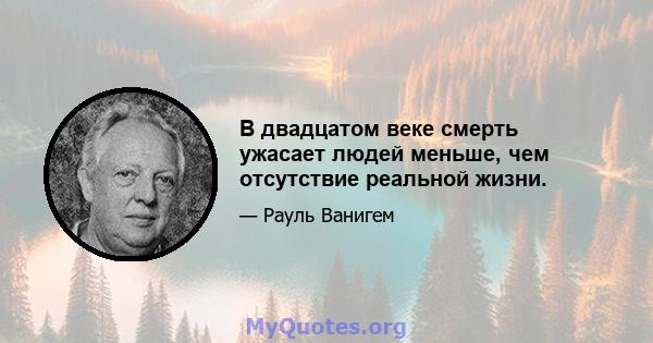 В двадцатом веке смерть ужасает людей меньше, чем отсутствие реальной жизни.