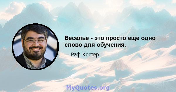 Веселье - это просто еще одно слово для обучения.