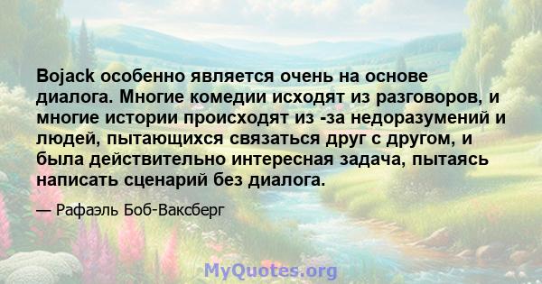 Bojack особенно является очень на основе диалога. Многие комедии исходят из разговоров, и многие истории происходят из -за недоразумений и людей, пытающихся связаться друг с другом, и была действительно интересная