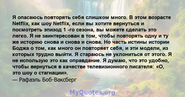 Я опасаюсь повторять себя слишком много. В этом возрасте Netflix, как шоу Netflix, если вы хотите вернуться и посмотреть эпизод 1 -го сезона, вы можете сделать это легко. Я не заинтересован в том, чтобы повторять одну и 