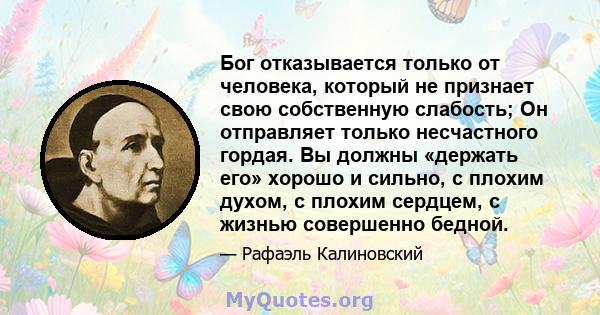 Бог отказывается только от человека, который не признает свою собственную слабость; Он отправляет только несчастного гордая. Вы должны «держать его» хорошо и сильно, с плохим духом, с плохим сердцем, с жизнью совершенно 