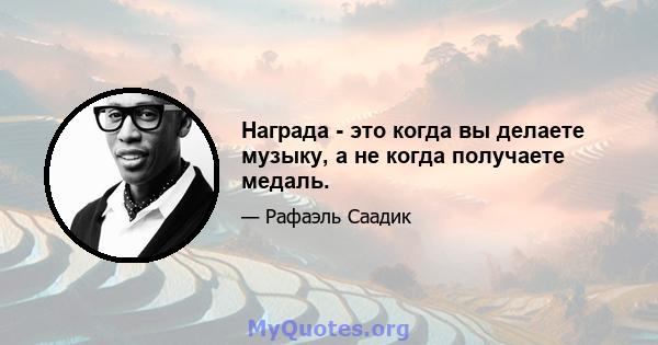 Награда - это когда вы делаете музыку, а не когда получаете медаль.