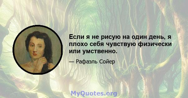 Если я не рисую на один день, я плохо себя чувствую физически или умственно.