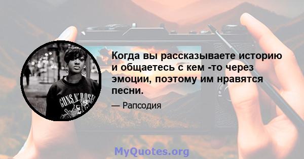 Когда вы рассказываете историю и общаетесь с кем -то через эмоции, поэтому им нравятся песни.