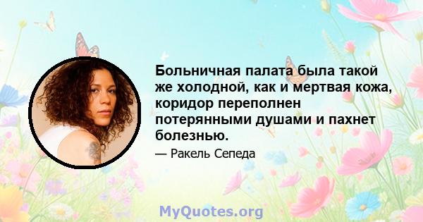 Больничная палата была такой же холодной, как и мертвая кожа, коридор переполнен потерянными душами и пахнет болезнью.