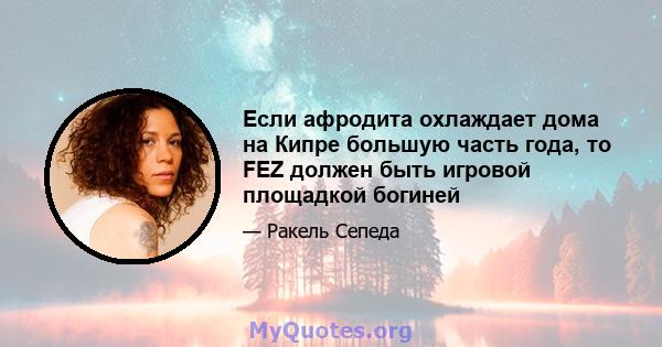 Если афродита охлаждает дома на Кипре большую часть года, то FEZ должен быть игровой площадкой богиней