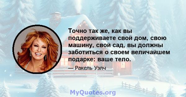 Точно так же, как вы поддерживаете свой дом, свою машину, свой сад, вы должны заботиться о своем величайшем подарке: ваше тело.