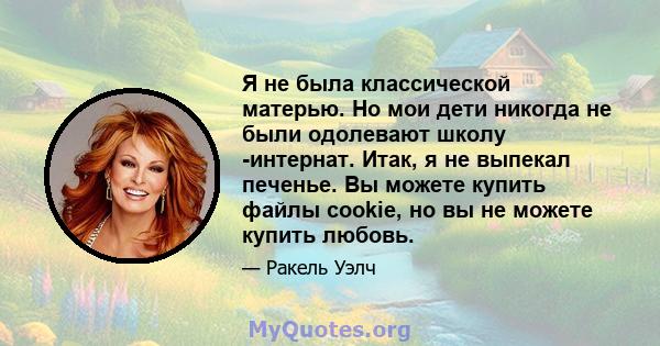 Я не была классической матерью. Но мои дети никогда не были одолевают школу -интернат. Итак, я не выпекал печенье. Вы можете купить файлы cookie, но вы не можете купить любовь.