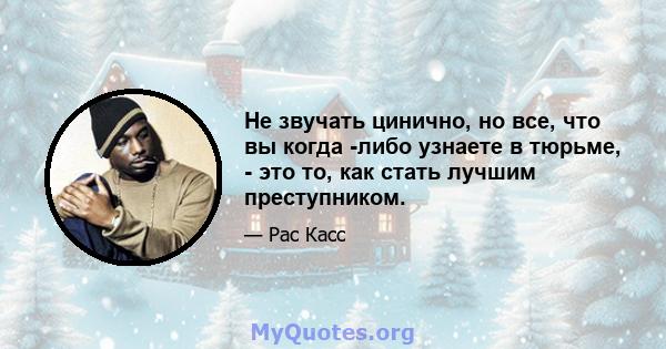 Не звучать цинично, но все, что вы когда -либо узнаете в тюрьме, - это то, как стать лучшим преступником.