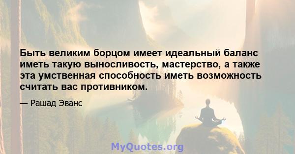 Быть великим борцом имеет идеальный баланс иметь такую ​​выносливость, мастерство, а также эта умственная способность иметь возможность считать вас противником.