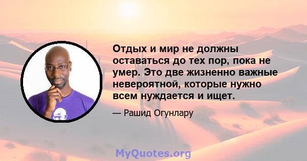 Отдых и мир не должны оставаться до тех пор, пока не умер. Это две жизненно важные невероятной, которые нужно всем нуждается и ищет.