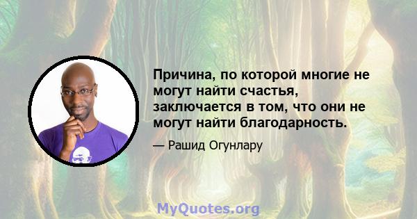 Причина, по которой многие не могут найти счастья, заключается в том, что они не могут найти благодарность.