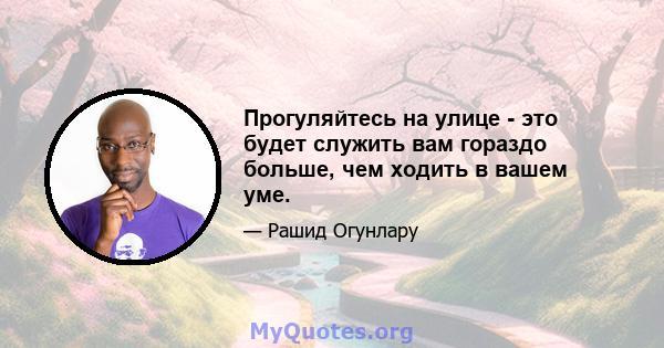 Прогуляйтесь на улице - это будет служить вам гораздо больше, чем ходить в вашем уме.