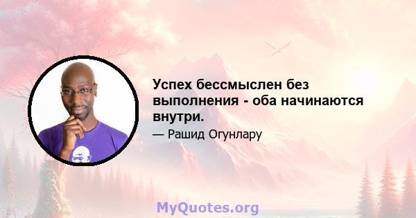 Успех бессмыслен без выполнения - оба начинаются внутри.