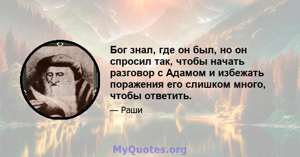 Бог знал, где он был, но он спросил так, чтобы начать разговор с Адамом и избежать поражения его слишком много, чтобы ответить.