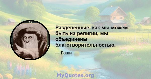 Разделенные, как мы можем быть на религии, мы объединены благотворительностью.