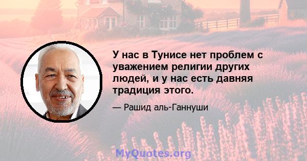 У нас в Тунисе нет проблем с уважением религии других людей, и у нас есть давняя традиция этого.