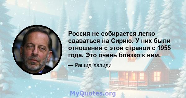 Россия не собирается легко сдаваться на Сирию. У них были отношения с этой страной с 1955 года. Это очень близко к ним.