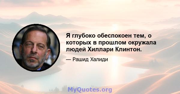 Я глубоко обеспокоен тем, о которых в прошлом окружала людей Хиллари Клинтон.