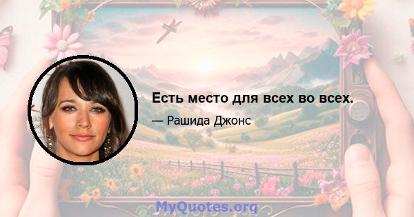 Есть место для всех во всех.