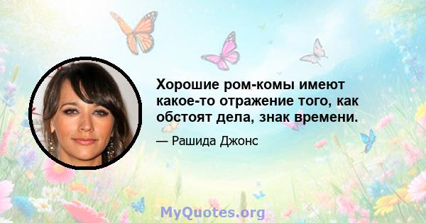 Хорошие ром-комы имеют какое-то отражение того, как обстоят дела, знак времени.