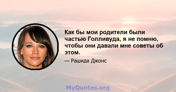 Как бы мои родители были частью Голливуда, я не помню, чтобы они давали мне советы об этом.