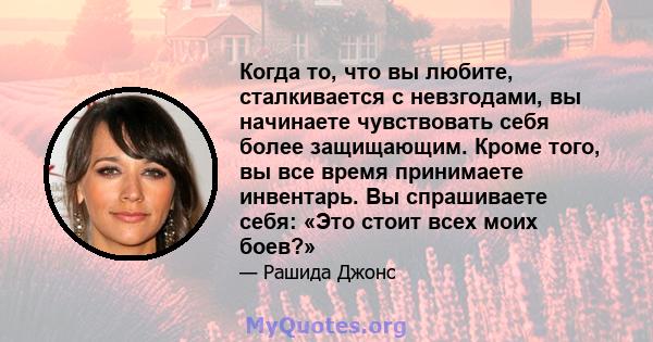 Когда то, что вы любите, сталкивается с невзгодами, вы начинаете чувствовать себя более защищающим. Кроме того, вы все время принимаете инвентарь. Вы спрашиваете себя: «Это стоит всех моих боев?»