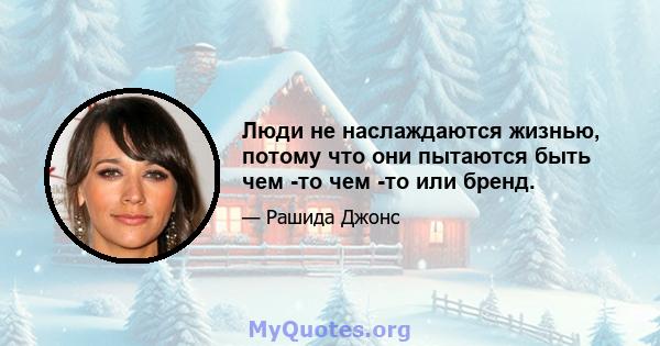 Люди не наслаждаются жизнью, потому что они пытаются быть чем -то чем -то или бренд.