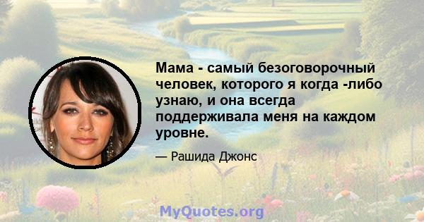 Мама - самый безоговорочный человек, которого я когда -либо узнаю, и она всегда поддерживала меня на каждом уровне.